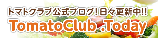 トマトクラブ公式ブログ!日々更新中!!TomatoClub Today