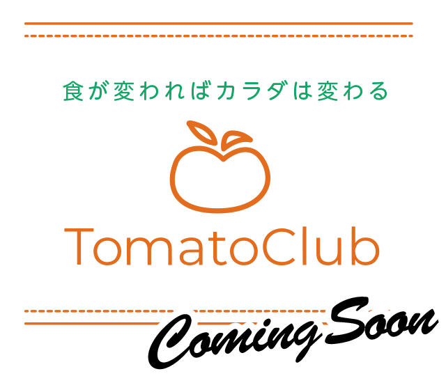 食が変わればカラダは変わる TomatoClub Coming Soon