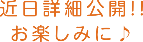 近日詳細公開！！お楽しみに♪